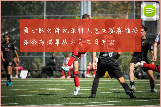 勇士队对阵凯尔特人总决赛赛程安排公布揭幕战六月三日开打