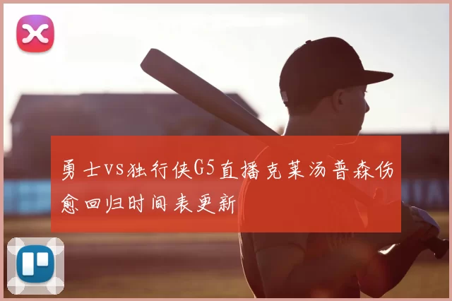 勇士vs独行侠G5直播克莱汤普森伤愈回归时间表更新