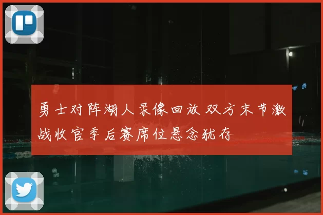 勇士对阵湖人录像回放 双方末节激战收官季后赛席位悬念犹存