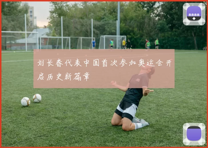 刘长春代表中国首次参加奥运会开启历史新篇章