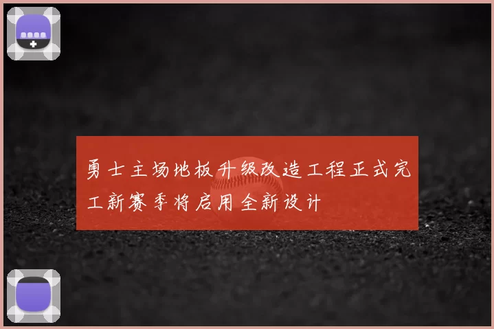 勇士主场地板升级改造工程正式完工新赛季将启用全新设计