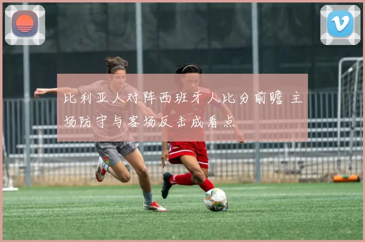 比利亚人对阵西班牙人比分前瞻 主场防守与客场反击成看点