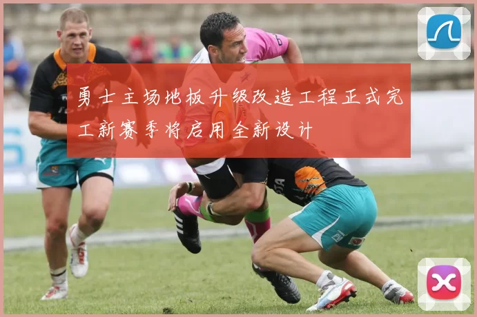 勇士主场地板升级改造工程正式完工新赛季将启用全新设计
