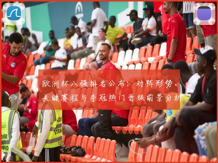 欧洲杯八强排名公布：对阵形势、关键赛程与夺冠热门晋级前景分析