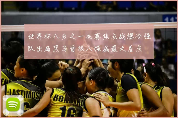 世界杯八分之一决赛焦点战爆冷强队出局黑马晋级八强成最大看点