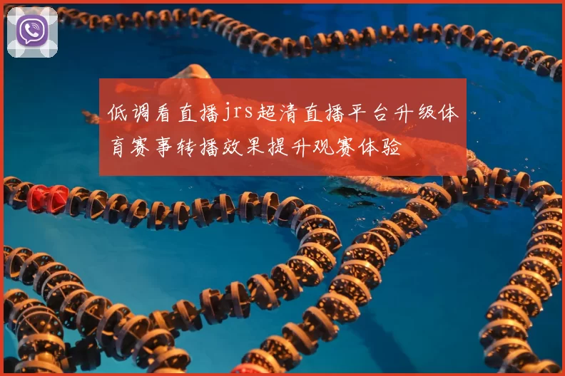低调看直播jrs超清直播平台升级体育赛事转播效果提升观赛体验