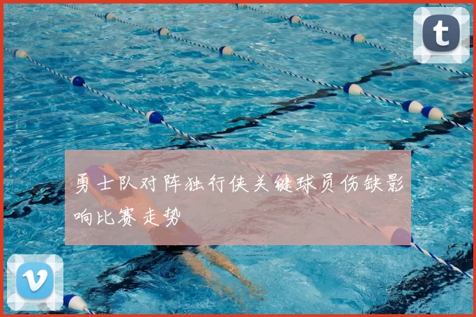 勇士队对阵独行侠关键球员伤缺影响比赛走势