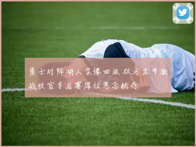 勇士对阵湖人录像回放 双方末节激战收官季后赛席位悬念犹存