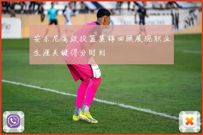 安东尼高效投篮集锦回顾展现职业生涯关键得分时刻