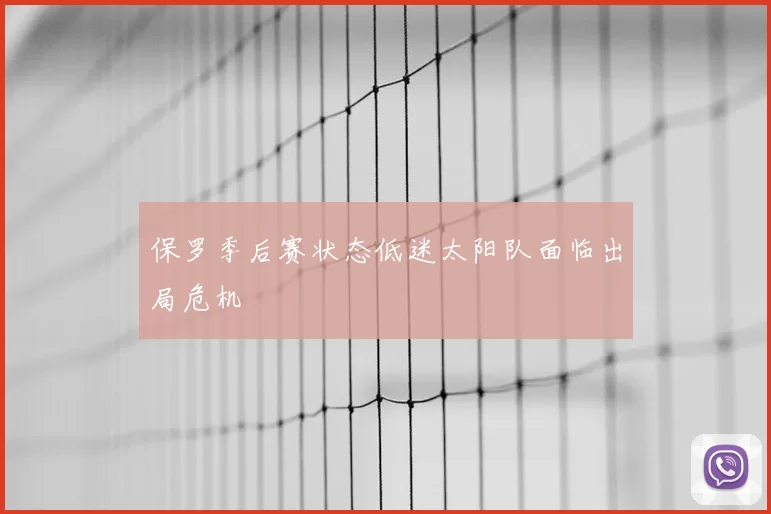 保罗季后赛状态低迷太阳队面临出局危机