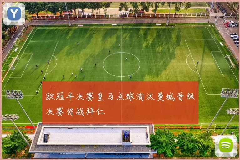 欧冠半决赛皇马点球淘汰曼城晋级决赛将战拜仁