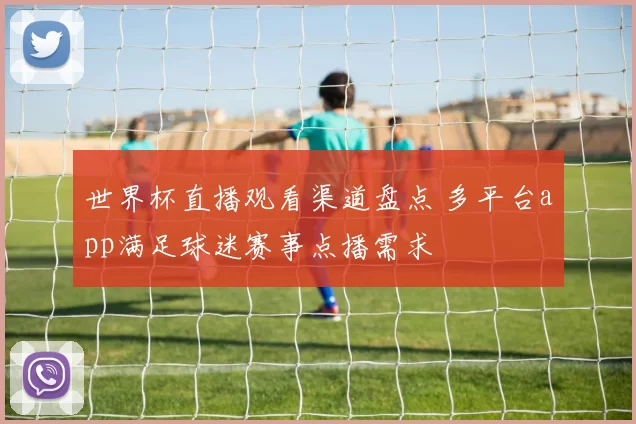 世界杯直播观看渠道盘点 多平台app满足球迷赛事点播需求