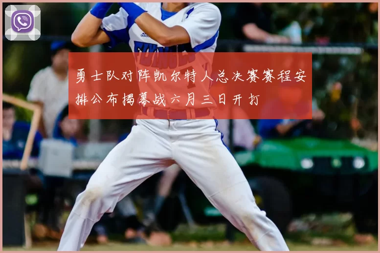 勇士队对阵凯尔特人总决赛赛程安排公布揭幕战六月三日开打