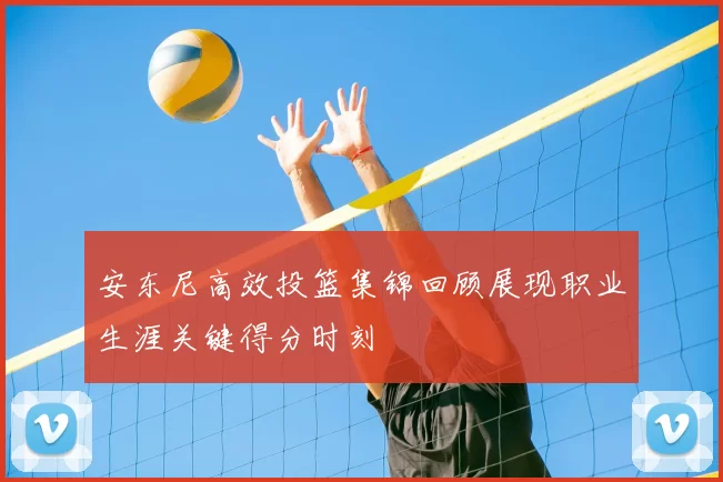 安东尼高效投篮集锦回顾展现职业生涯关键得分时刻