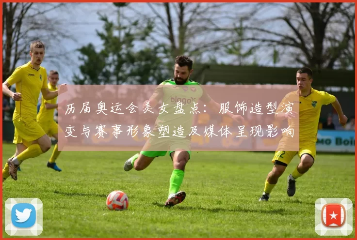 历届奥运会美女盘点：服饰造型演变与赛事形象塑造及媒体呈现影响