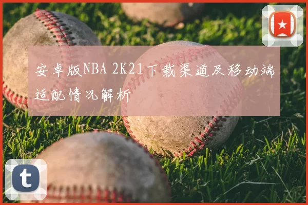 安卓版NBA 2K21下载渠道及移动端适配情况解析