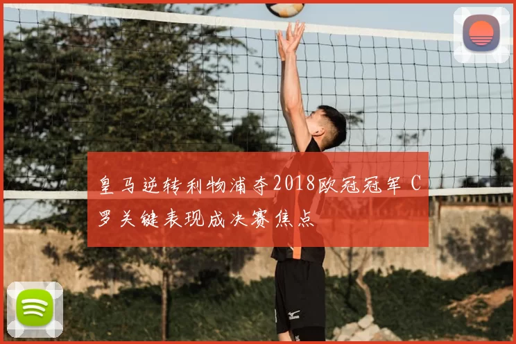 皇马逆转利物浦夺2018欧冠冠军 C罗关键表现成决赛焦点
