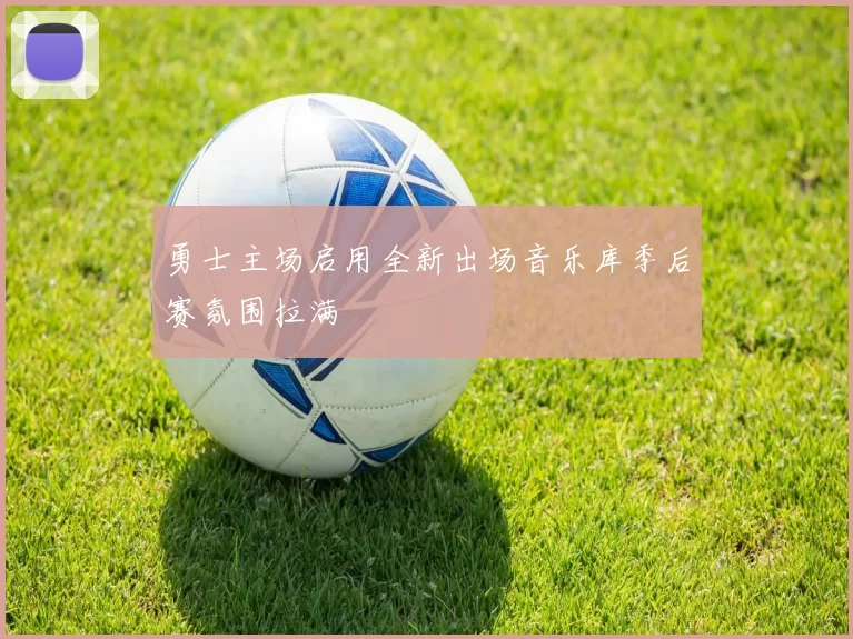 勇士主场启用全新出场音乐库季后赛氛围拉满