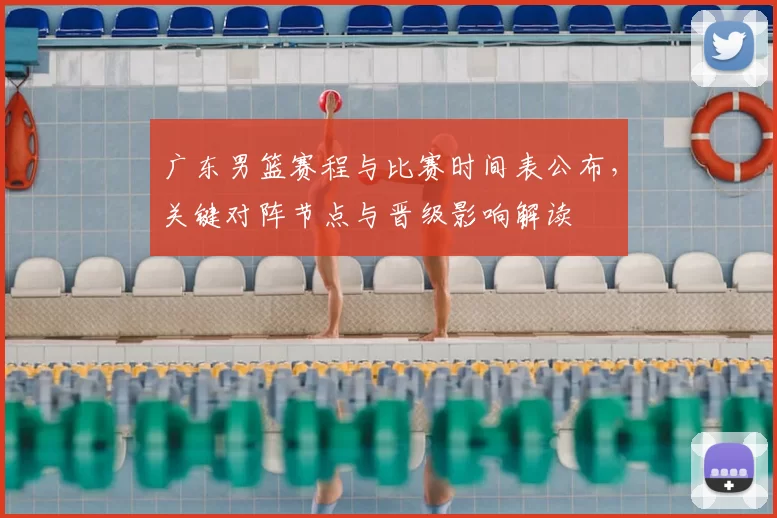 广东男篮赛程与比赛时间表公布，关键对阵节点与晋级影响解读