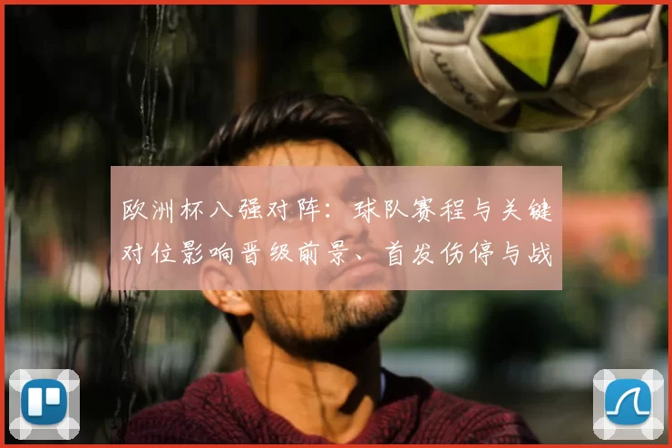 欧洲杯八强对阵：球队赛程与关键对位影响晋级前景、首发伤停与战术看点