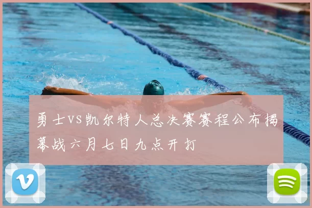 勇士vs凯尔特人总决赛赛程公布揭幕战六月七日九点开打