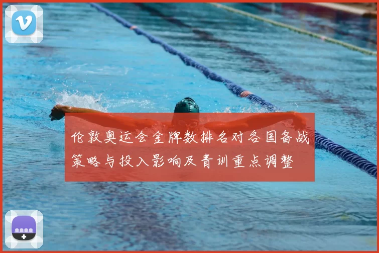 伦敦奥运会金牌数排名对各国备战策略与投入影响及青训重点调整