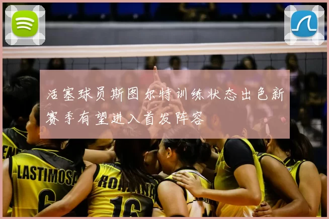 活塞球员斯图尔特训练状态出色新赛季有望进入首发阵容