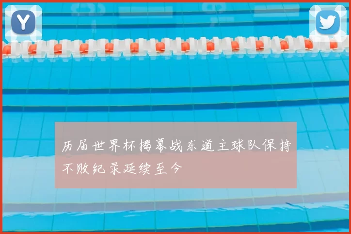 历届世界杯揭幕战东道主球队保持不败纪录延续至今