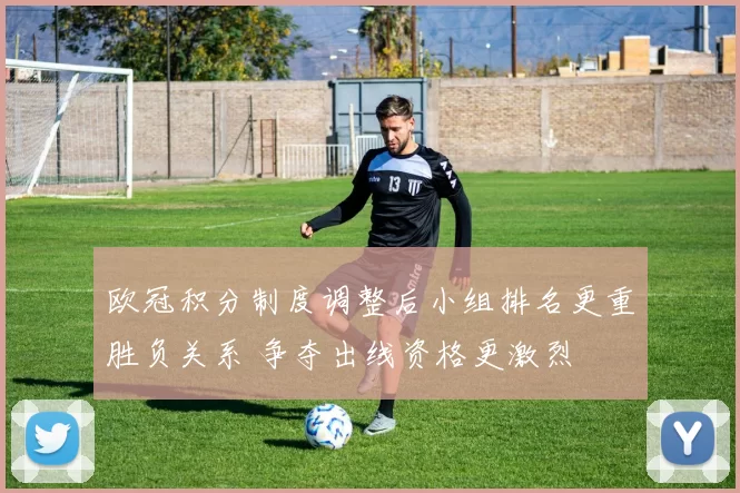欧冠积分制度调整后小组排名更重胜负关系 争夺出线资格更激烈