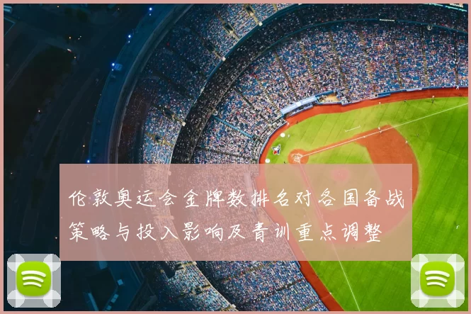 伦敦奥运会金牌数排名对各国备战策略与投入影响及青训重点调整